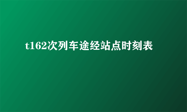 t162次列车途经站点时刻表