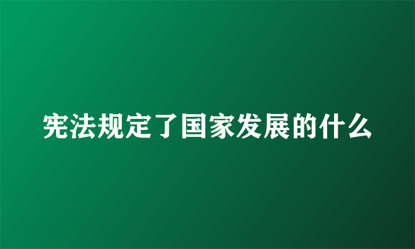 宪法规定了国家发展的什么