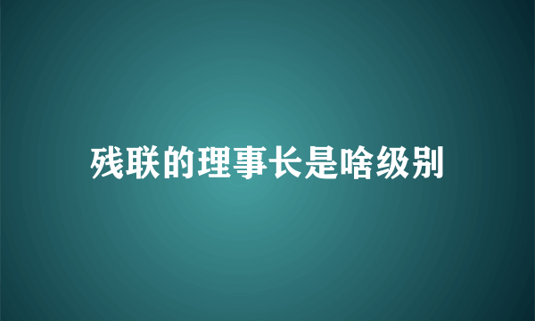 残联的理事长是啥级别