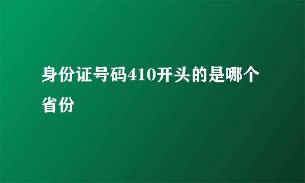 身份证号码410开头的是哪个省份