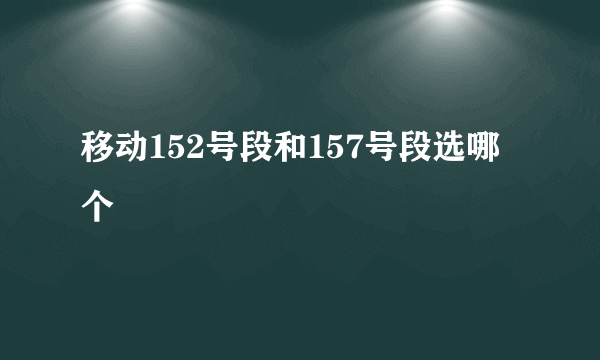 移动152号段和157号段选哪个