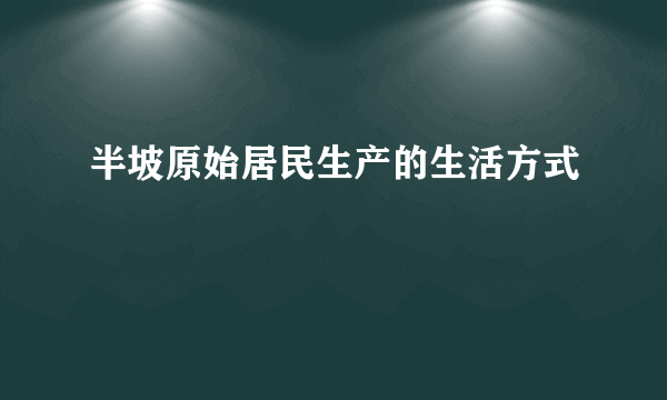 半坡原始居民生产的生活方式