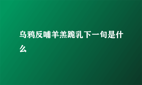 乌鸦反哺羊羔跪乳下一句是什么