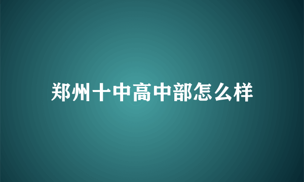 郑州十中高中部怎么样