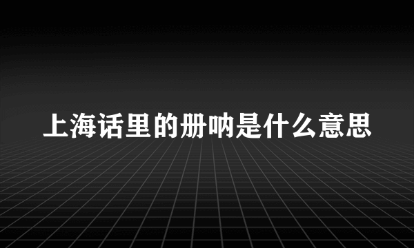 上海话里的册呐是什么意思