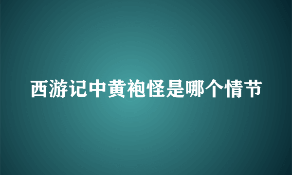 西游记中黄袍怪是哪个情节