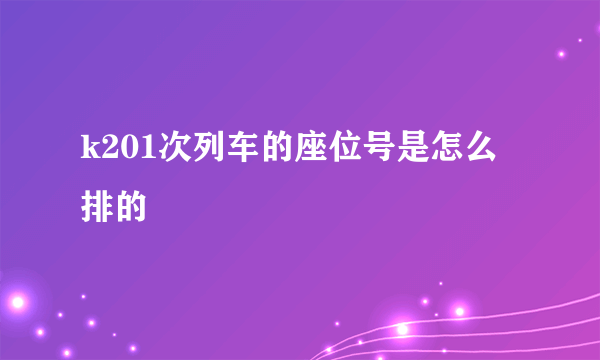 k201次列车的座位号是怎么排的