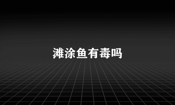 滩涂鱼有毒吗