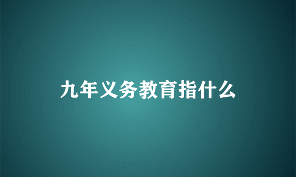 九年义务教育指什么