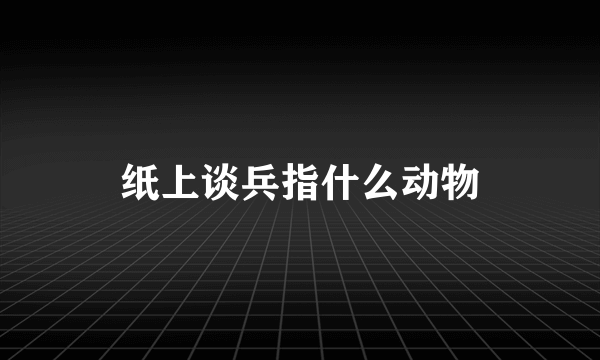 纸上谈兵指什么动物