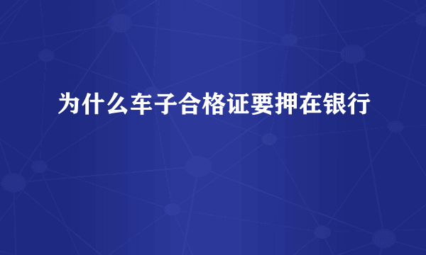 为什么车子合格证要押在银行