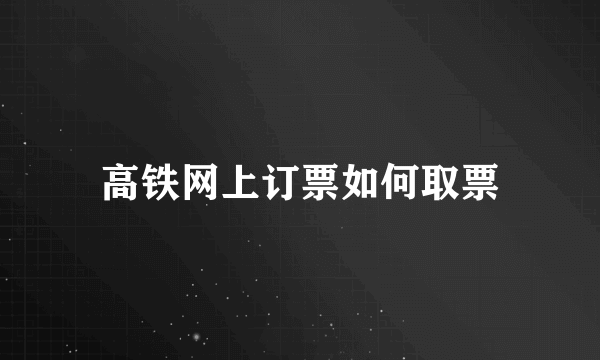 高铁网上订票如何取票