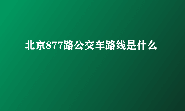 北京877路公交车路线是什么