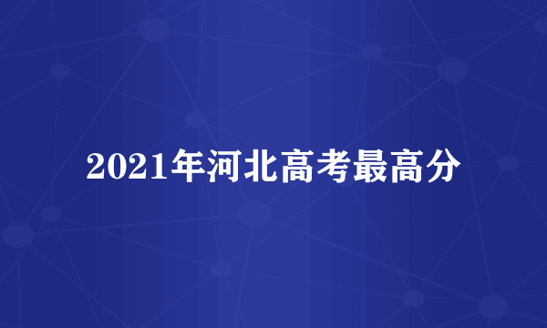 2021年河北高考最高分