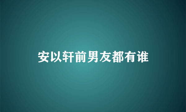 安以轩前男友都有谁