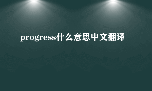 progress什么意思中文翻译