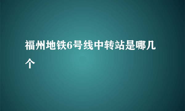 福州地铁6号线中转站是哪几个