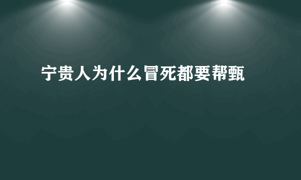 宁贵人为什么冒死都要帮甄嬛