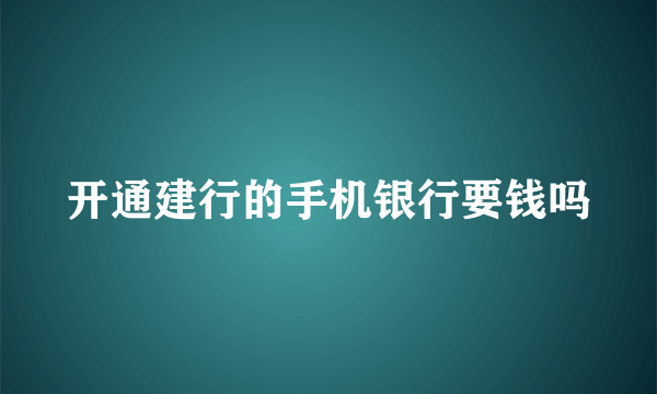 开通建行的手机银行要钱吗