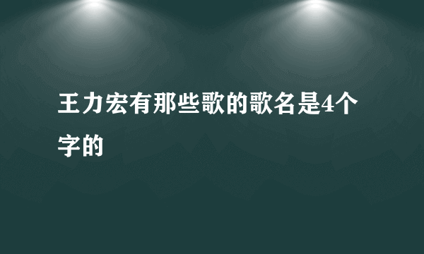 王力宏有那些歌的歌名是4个字的