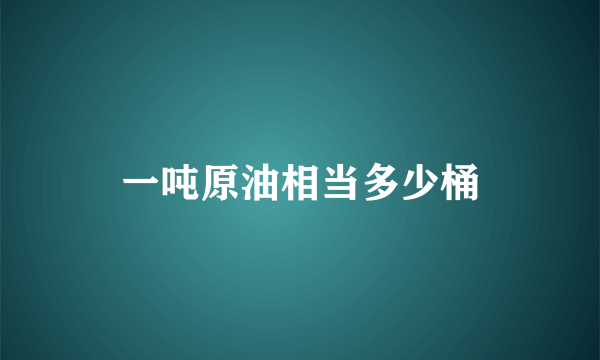 一吨原油相当多少桶