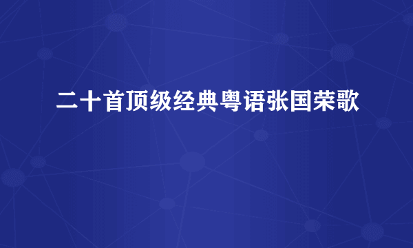 二十首顶级经典粤语张国荣歌