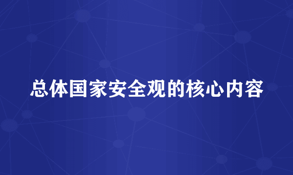 总体国家安全观的核心内容