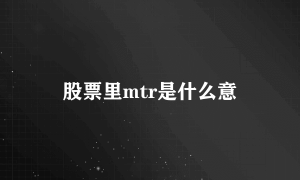 股票里mtr是什么意