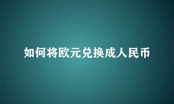 如何将欧元兑换成人民币