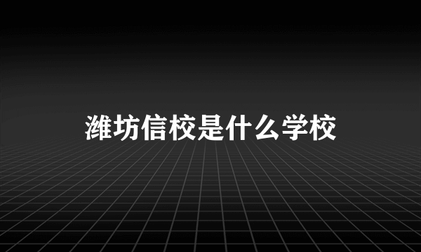 潍坊信校是什么学校