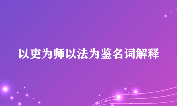 以吏为师以法为鉴名词解释