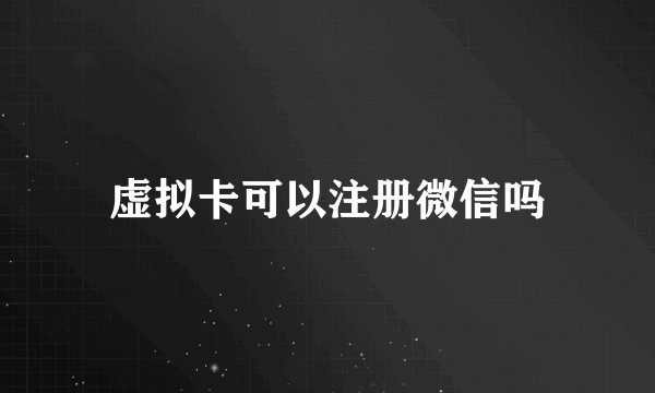 虚拟卡可以注册微信吗