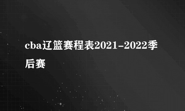 cba辽篮赛程表2021-2022季后赛