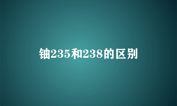 铀235和238的区别