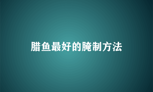 腊鱼最好的腌制方法