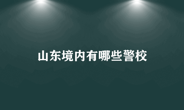 山东境内有哪些警校