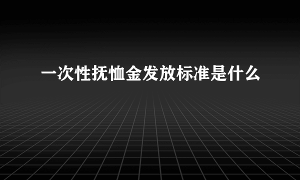 一次性抚恤金发放标准是什么