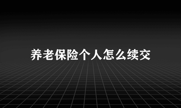 养老保险个人怎么续交