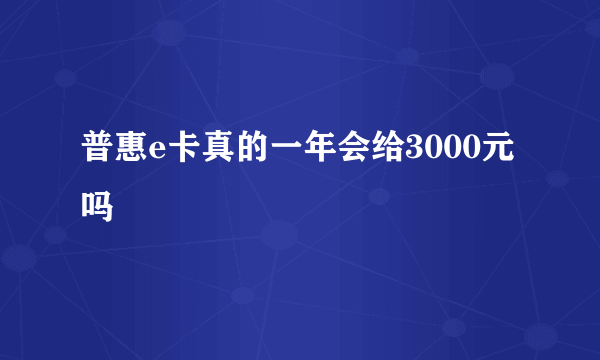 普惠e卡真的一年会给3000元吗