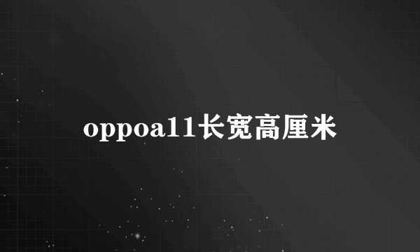 oppoa11长宽高厘米