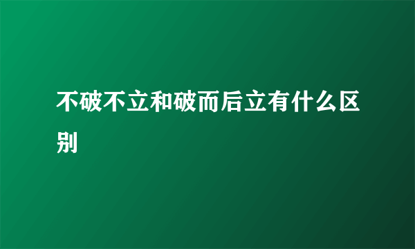 不破不立和破而后立有什么区别