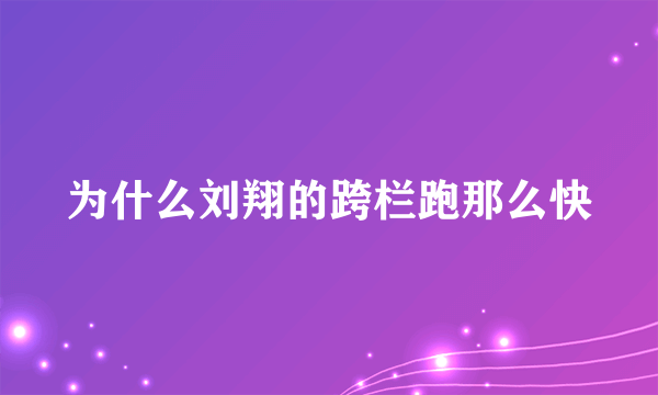 为什么刘翔的跨栏跑那么快