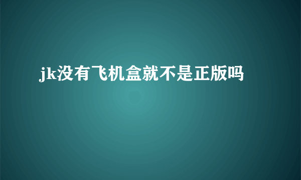 jk没有飞机盒就不是正版吗