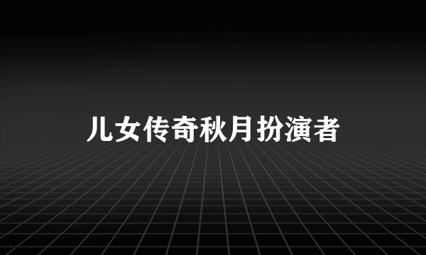 儿女传奇秋月扮演者