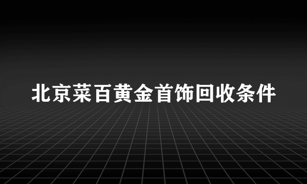 北京菜百黄金首饰回收条件