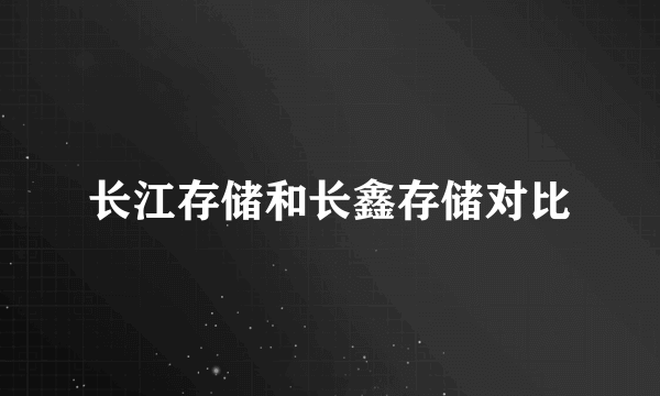 长江存储和长鑫存储对比