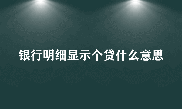 银行明细显示个贷什么意思