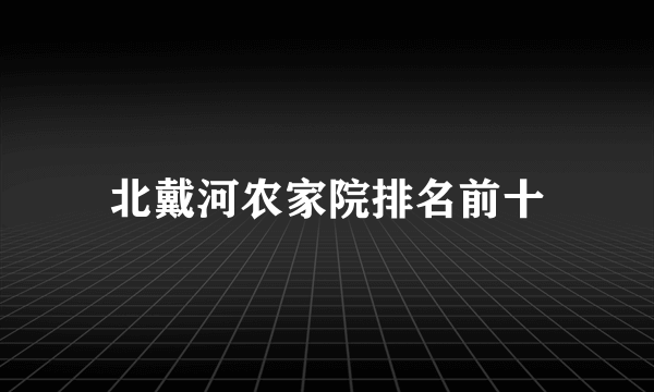 北戴河农家院排名前十