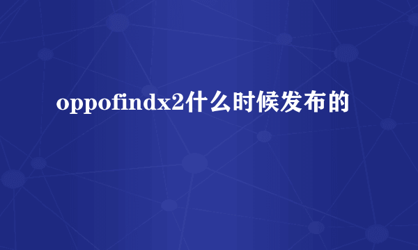 oppofindx2什么时候发布的