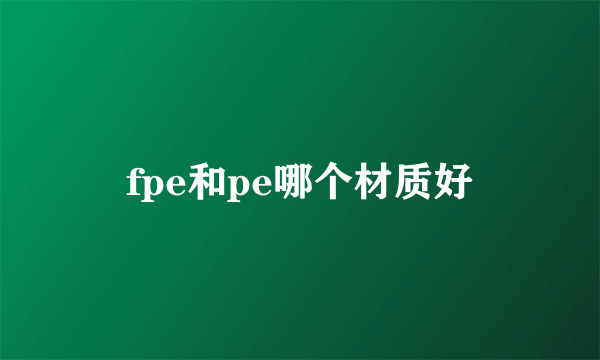 fpe和pe哪个材质好